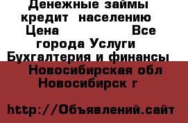 Денежные займы (кредит) населению › Цена ­ 1 500 000 - Все города Услуги » Бухгалтерия и финансы   . Новосибирская обл.,Новосибирск г.